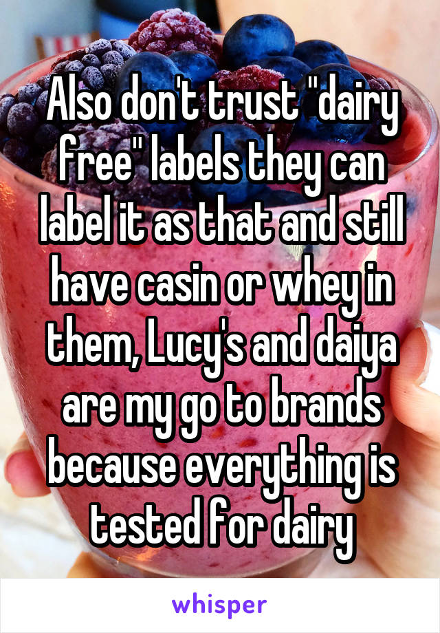 Also don't trust "dairy free" labels they can label it as that and still have casin or whey in them, Lucy's and daiya are my go to brands because everything is tested for dairy