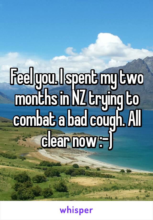 Feel you. I spent my two months in NZ trying to combat a bad cough. All clear now :-)