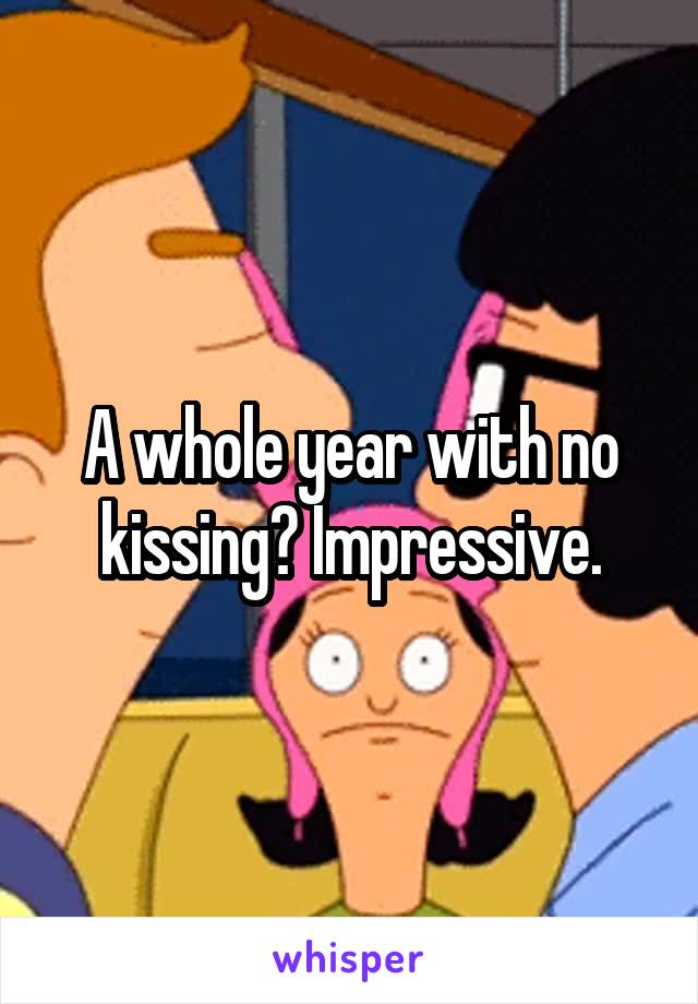 A whole year with no kissing? Impressive.