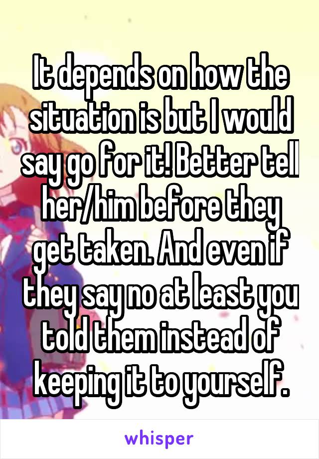 It depends on how the situation is but I would say go for it! Better tell her/him before they get taken. And even if they say no at least you told them instead of keeping it to yourself.