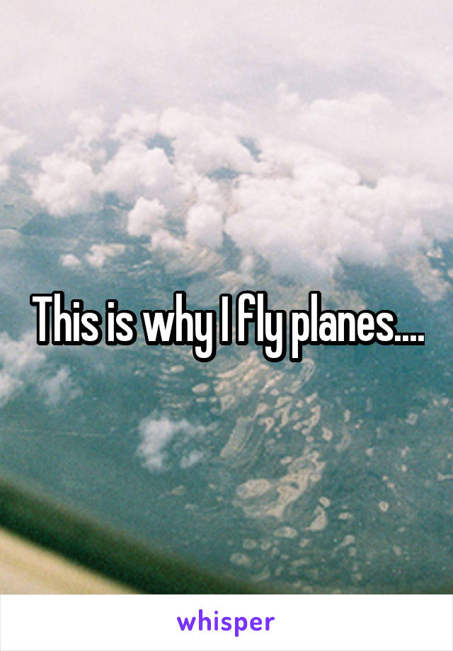 This is why I fly planes....