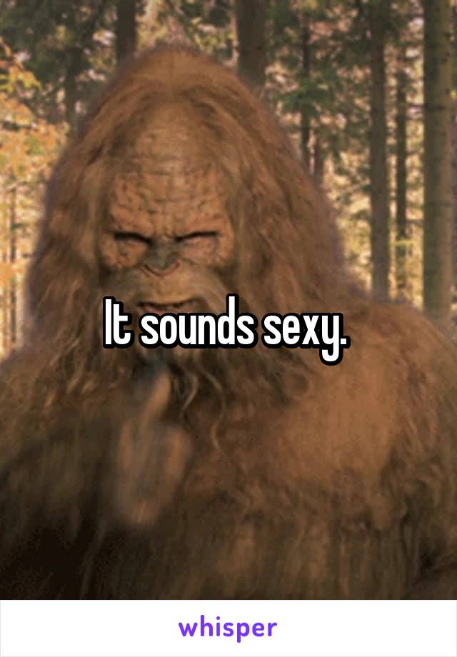 It sounds sexy. 