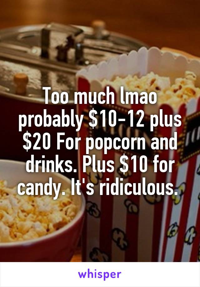 Too much lmao probably $10-12 plus $20 For popcorn and drinks. Plus $10 for candy. It's ridiculous. 