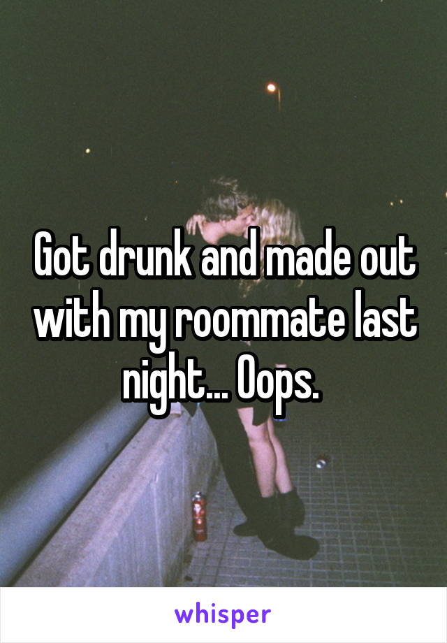 Got drunk and made out with my roommate last night... Oops. 