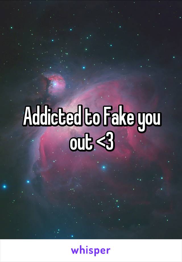 Addicted to Fake you out <3