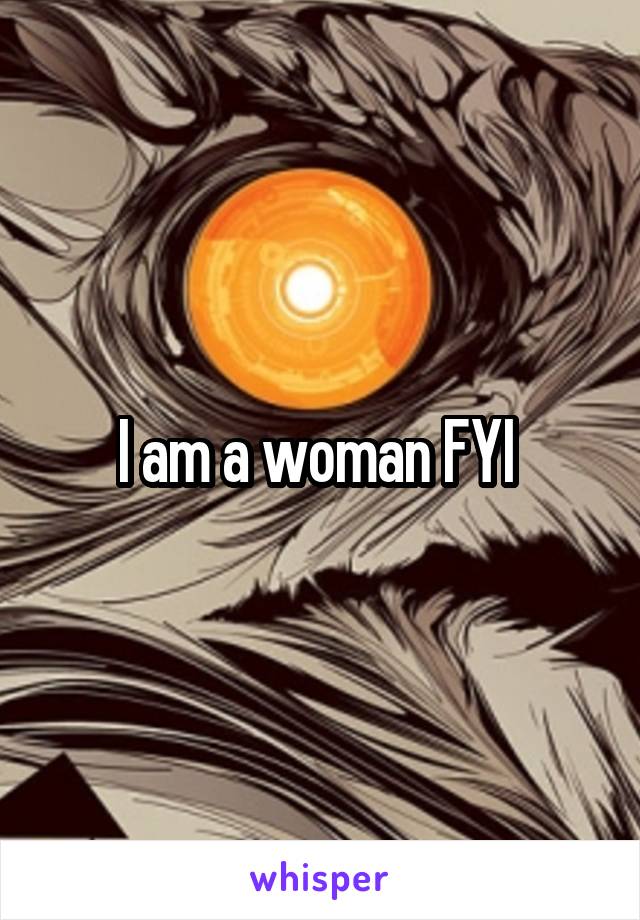 I am a woman FYI 