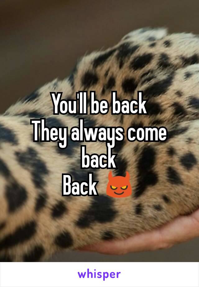 You'll be back
They always come back
Back 😈