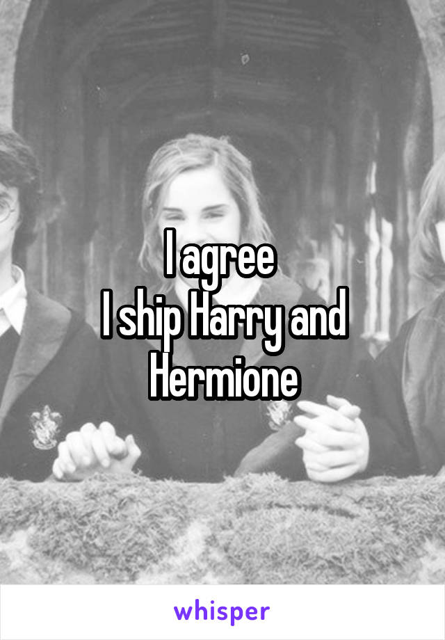 I agree 
I ship Harry and Hermione