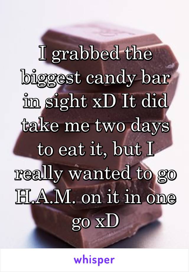 I grabbed the biggest candy bar in sight xD It did take me two days to eat it, but I really wanted to go H.A.M. on it in one go xD