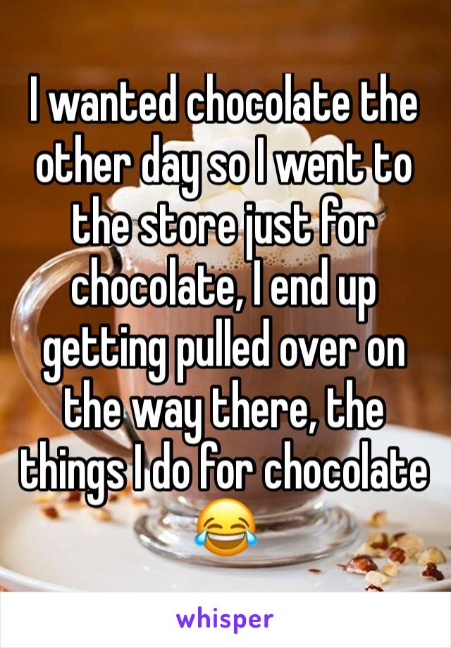 I wanted chocolate the other day so I went to the store just for chocolate, I end up getting pulled over on the way there, the things I do for chocolate 😂