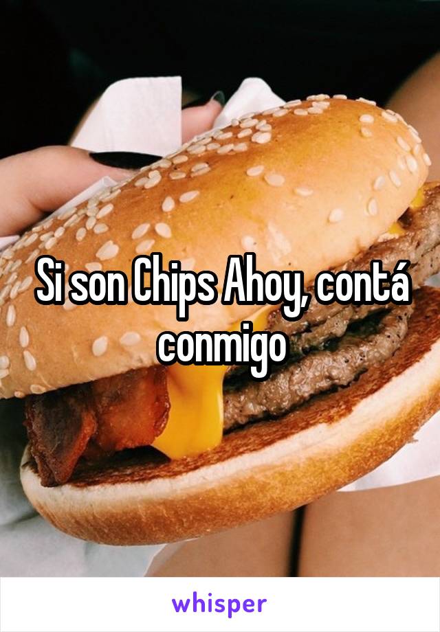 Si son Chips Ahoy, contá conmigo