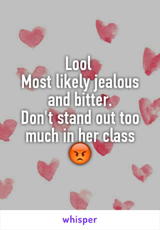 Lool 
Most likely jealous and bitter.
Don't stand out too much in her class
😡