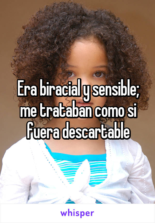 Era biracial y sensible; me trataban como si fuera descartable