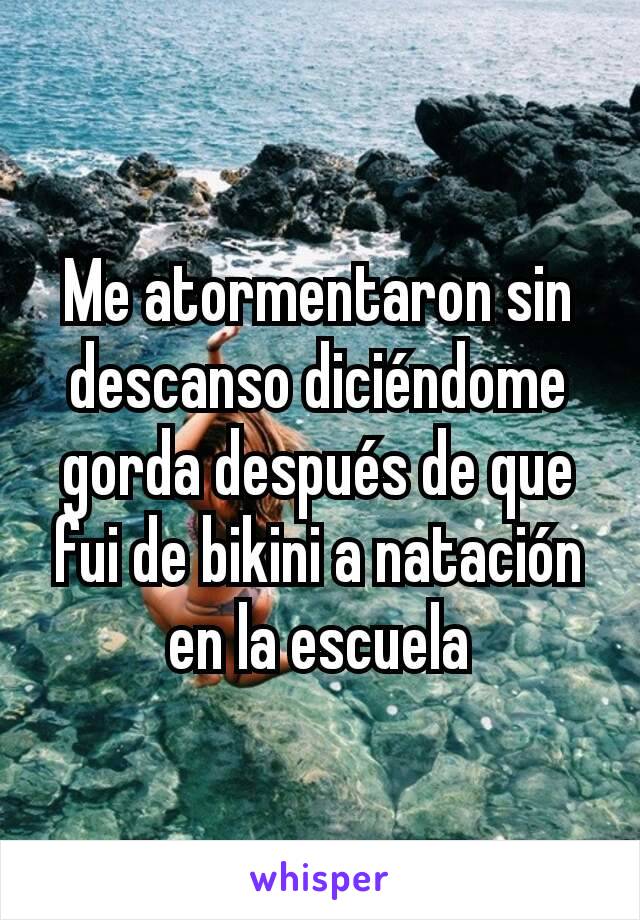 Me atormentaron sin descanso diciéndome gorda después de que fui de bikini a natación en la escuela