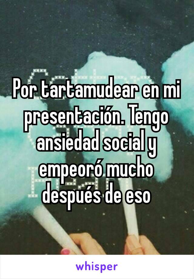 Por tartamudear en mi presentación. Tengo ansiedad social y empeoró mucho después de eso