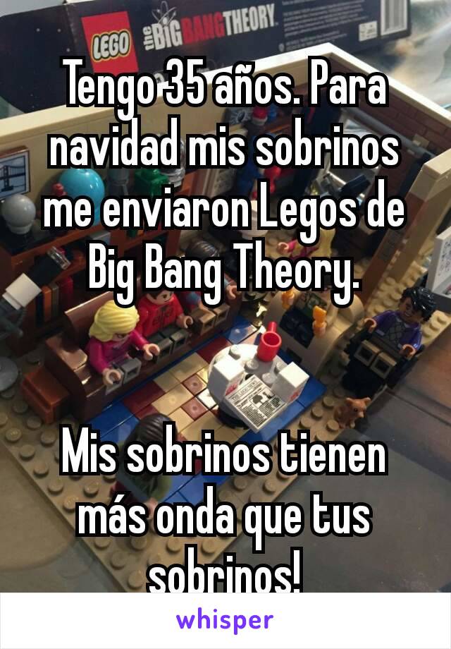 Tengo 35 años. Para navidad mis sobrinos me enviaron Legos de Big Bang Theory.


Mis sobrinos tienen más onda que tus sobrinos!