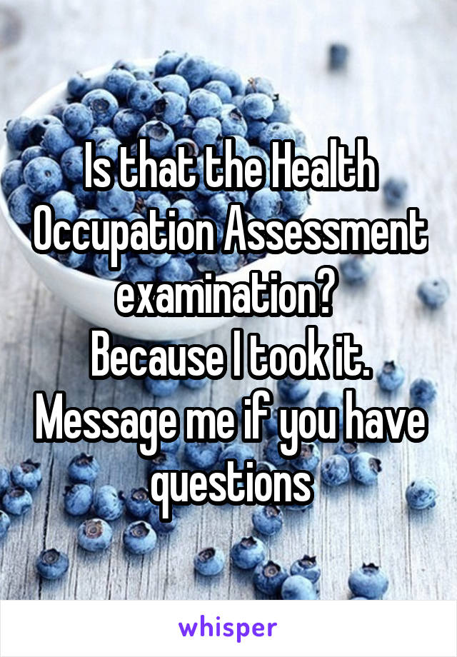 Is that the Health Occupation Assessment examination? 
Because I took it. Message me if you have questions