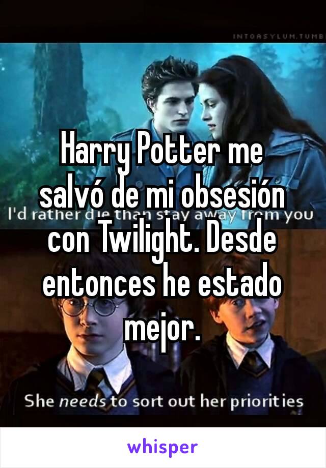 Harry Potter me
salvó de mi obsesión con Twilight. Desde entonces he estado mejor.