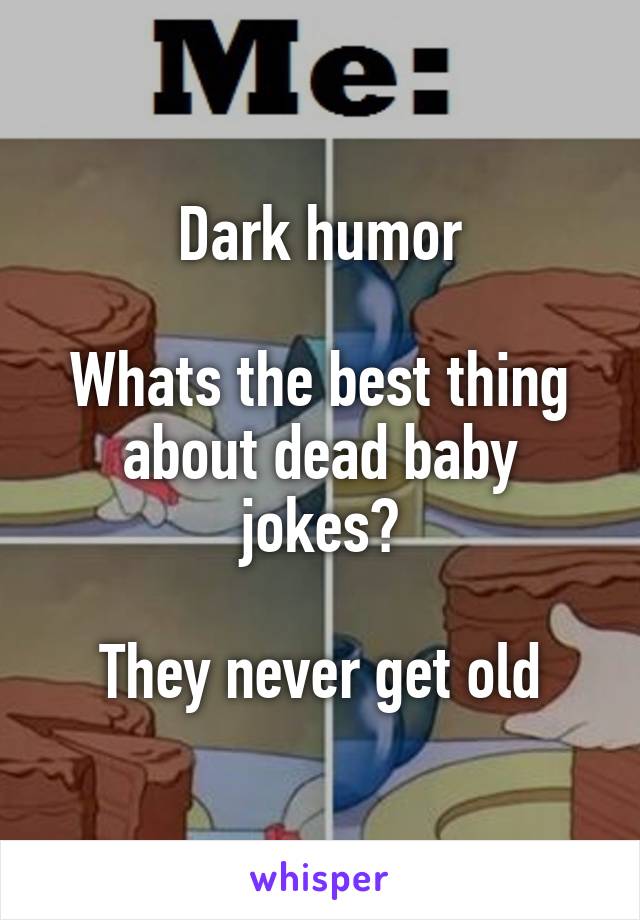 Dark humor

Whats the best thing about dead baby jokes?

They never get old