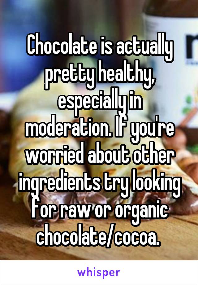 Chocolate is actually pretty healthy, especially in moderation. If you're worried about other ingredients try looking for raw or organic chocolate/cocoa. 