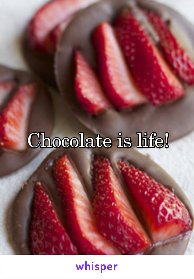 Chocolate is life!