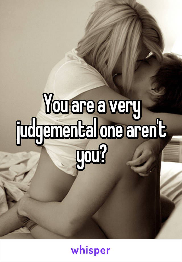 You are a very judgemental one aren't you?