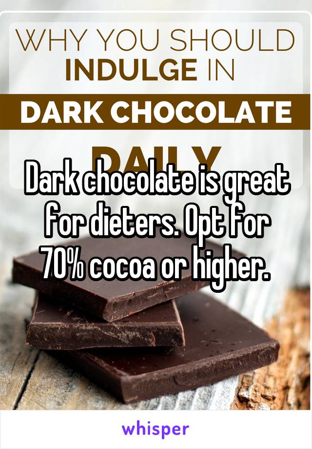 Dark chocolate is great for dieters. Opt for 70% cocoa or higher. 