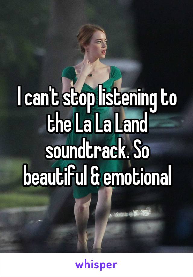 I can't stop listening to the La La Land soundtrack. So beautiful & emotional