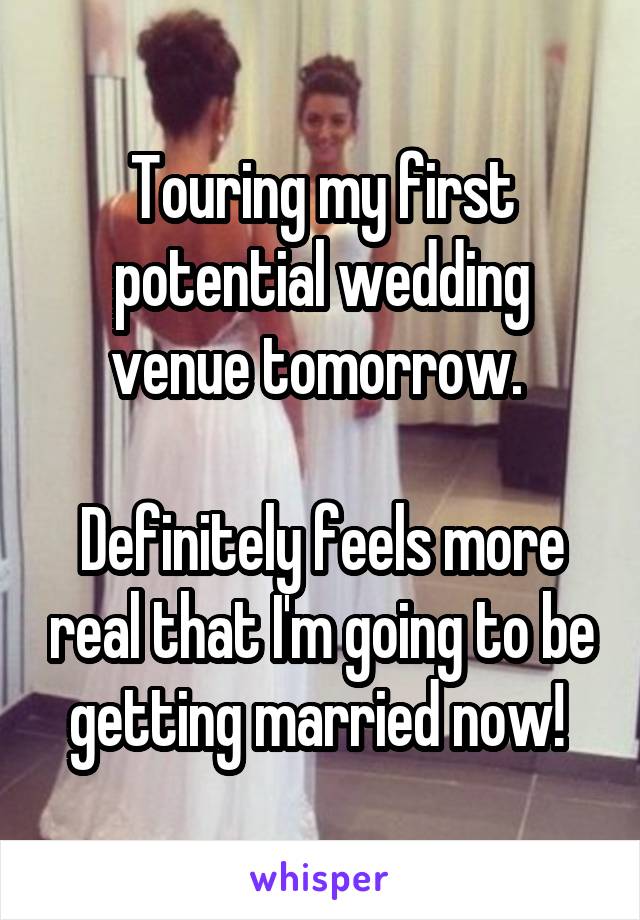 Touring my first potential wedding venue tomorrow. 

Definitely feels more real that I'm going to be getting married now! 