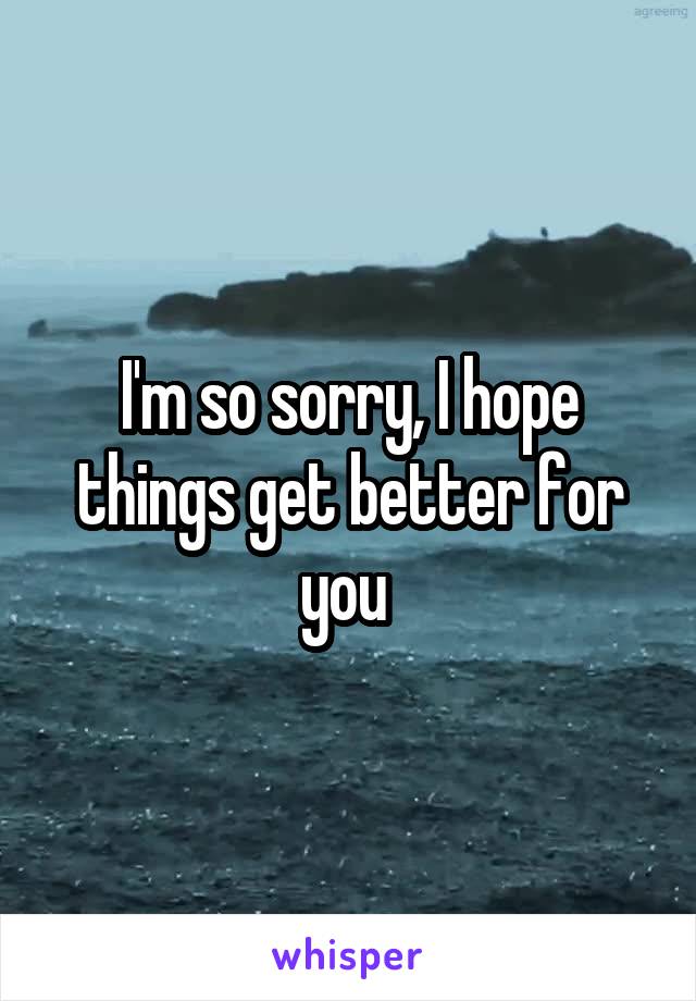 I'm so sorry, I hope things get better for you 