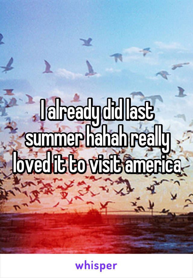 I already did last summer hahah really loved it to visit america