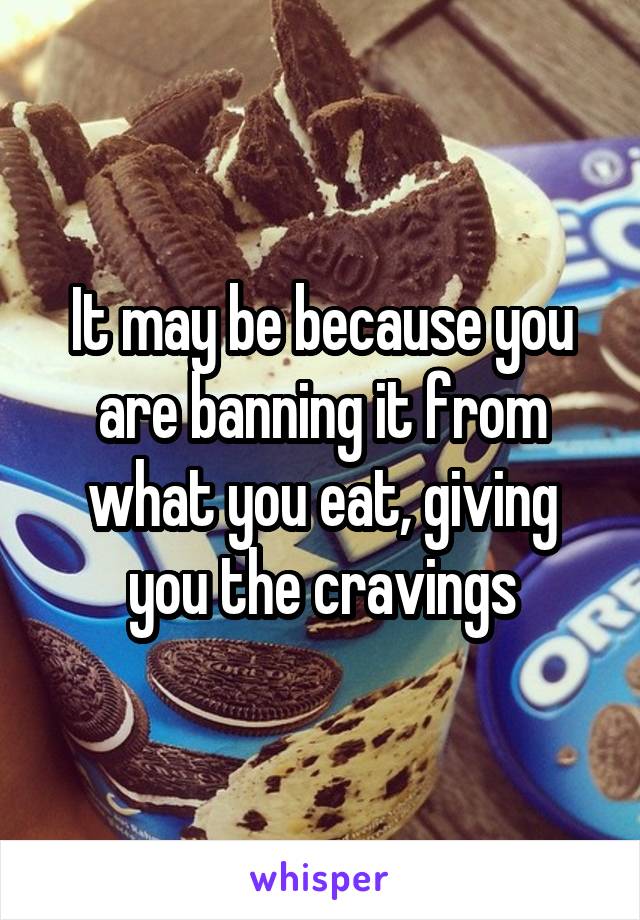 It may be because you are banning it from what you eat, giving you the cravings