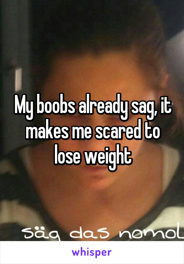 My boobs already sag, it makes me scared to lose weight
