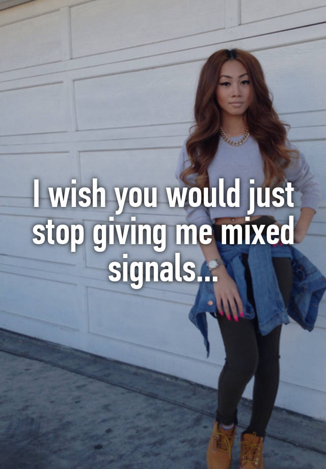 i-wish-you-would-just-stop-giving-me-mixed-signals