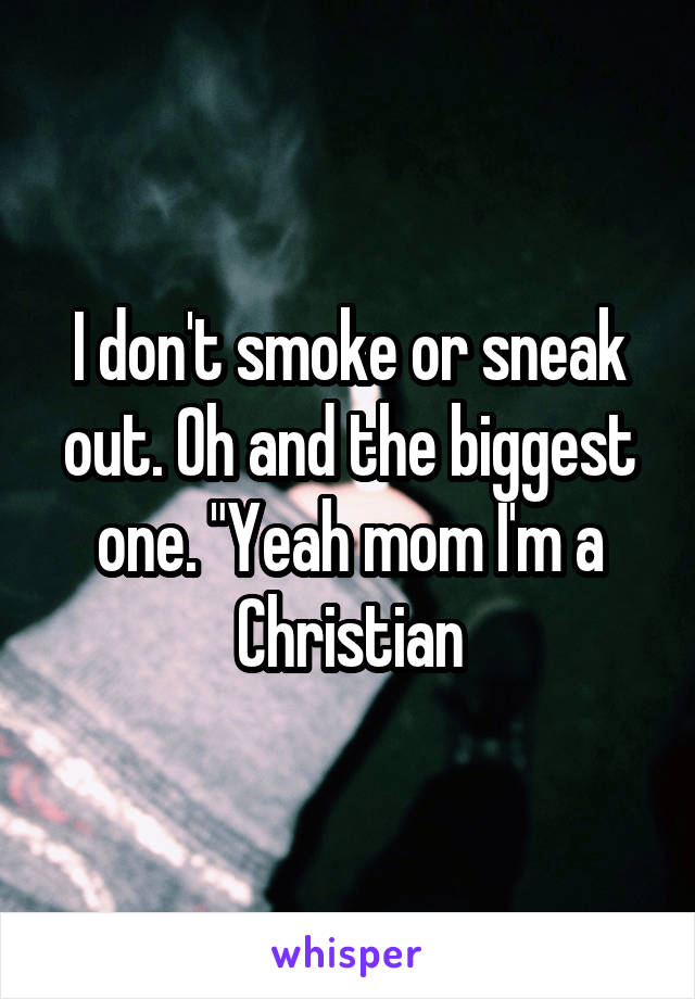 I don't smoke or sneak out. Oh and the biggest one. "Yeah mom I'm a Christian