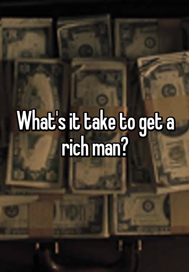 what-s-it-take-to-get-a-rich-man