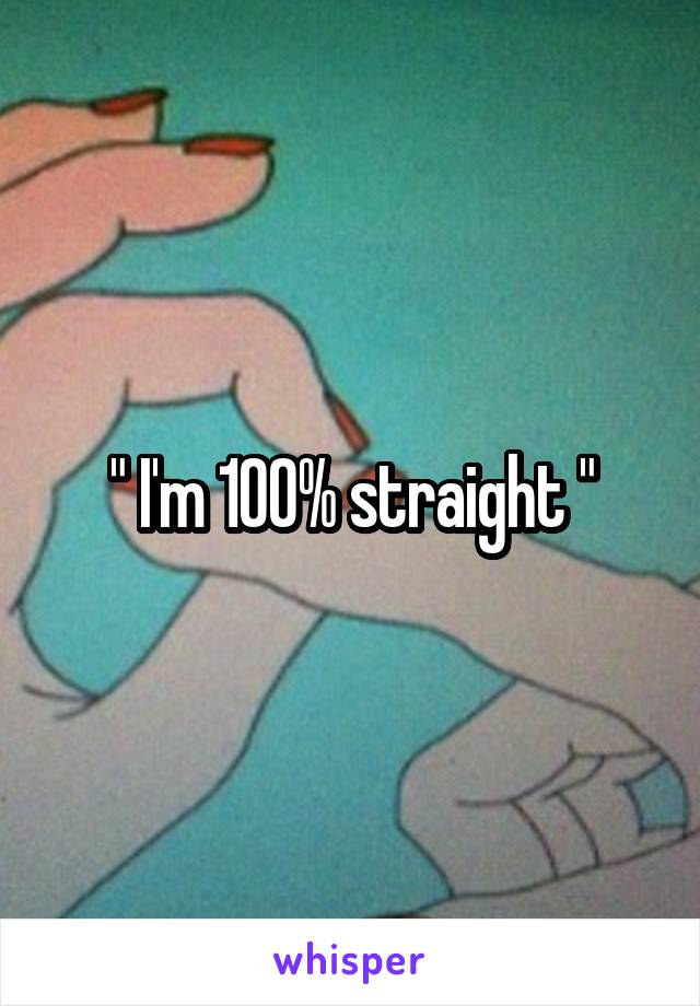 " I'm 100% straight "