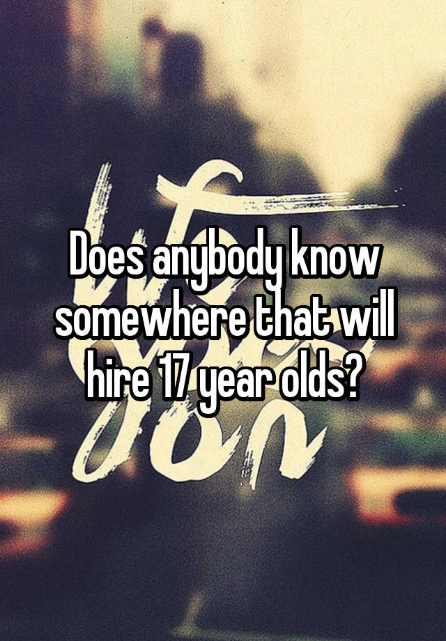 does-anybody-know-somewhere-that-will-hire-17-year-olds