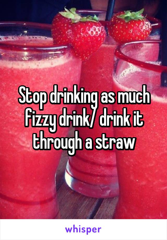 Stop drinking as much fizzy drink/ drink it through a straw