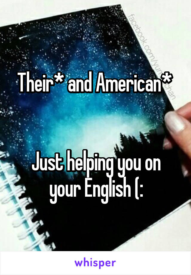 Their* and American* 


Just helping you on your English (: