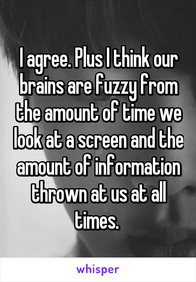 I agree. Plus I think our brains are fuzzy from the amount of time we look at a screen and the amount of information thrown at us at all times. 