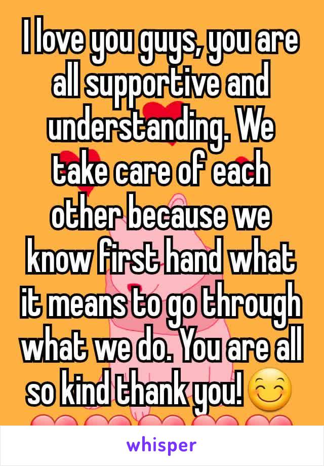 I love you guys, you are all supportive and understanding. We take care of each other because we know first hand what it means to go through what we do. You are all so kind thank you!😊❤❤❤❤❤
