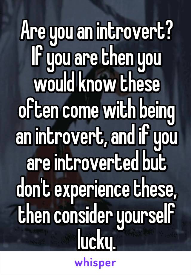 Are you an introvert? If you are then you would know these often come with being an introvert, and if you are introverted but don't experience these, then consider yourself lucky.