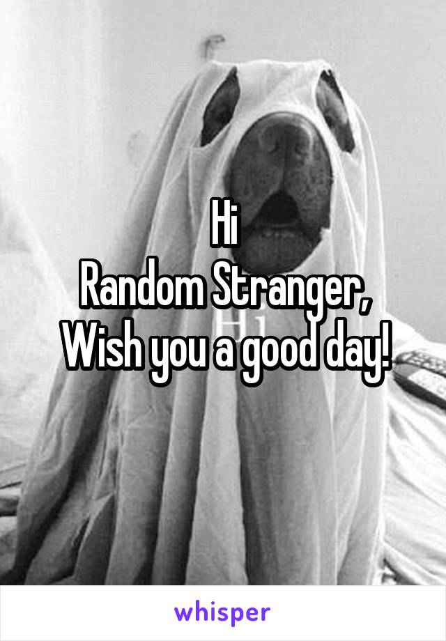 Hi
Random Stranger,
Wish you a good day!
