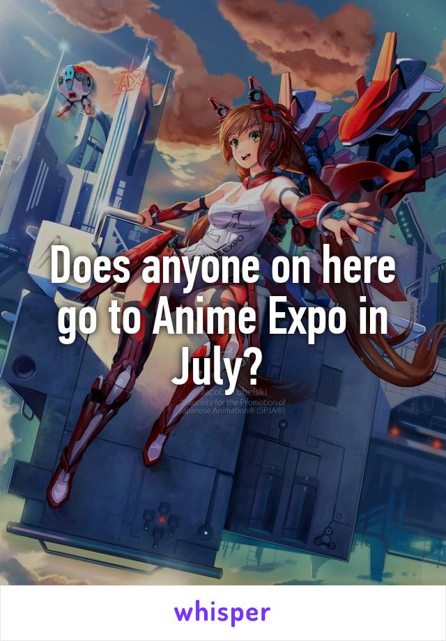 Does anyone on here go to Anime Expo in July? 