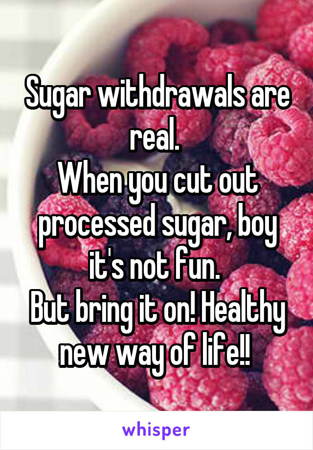 Sugar withdrawals are real. 
When you cut out processed sugar, boy it's not fun. 
But bring it on! Healthy new way of life!! 