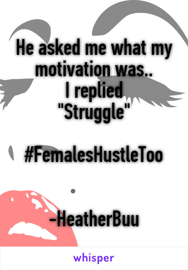 He asked me what my motivation was..
I replied
"Struggle"

#FemalesHustleToo


-HeatherBuu