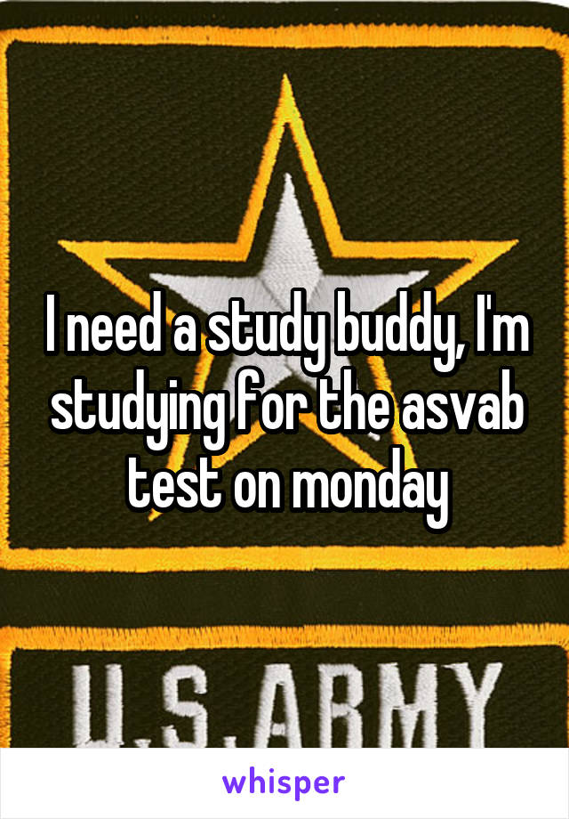 I need a study buddy, I'm studying for the asvab test on monday