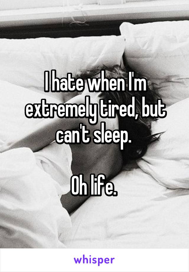 I hate when I'm extremely tired, but can't sleep. 

Oh life. 