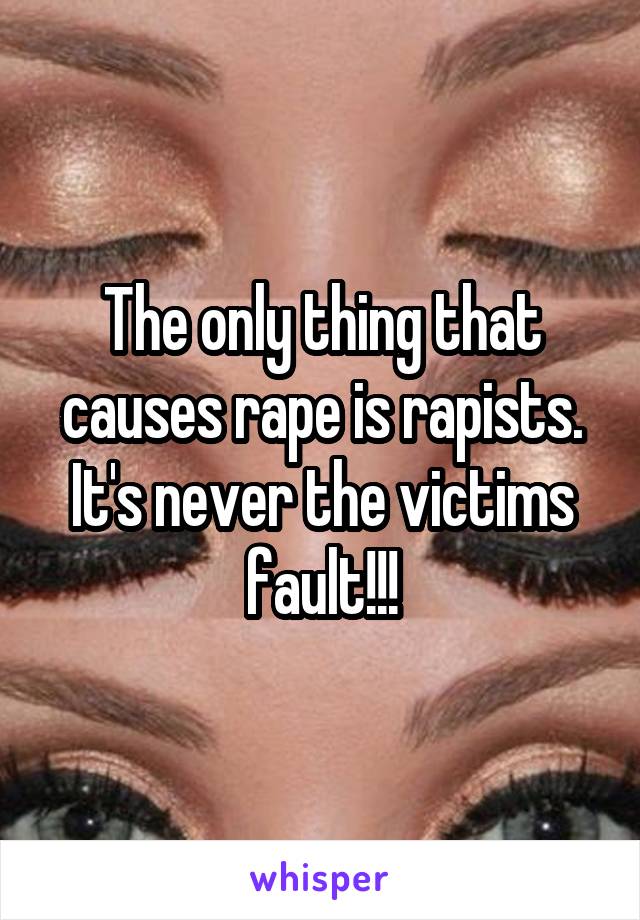 The only thing that causes rape is rapists. It's never the victims fault!!!